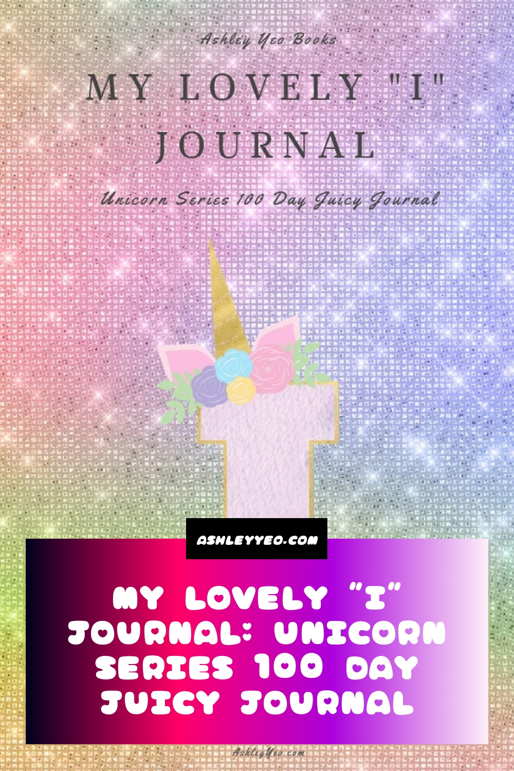 My Lovely “I” Journal: Unicorn Series 100 Day Juicy Journal