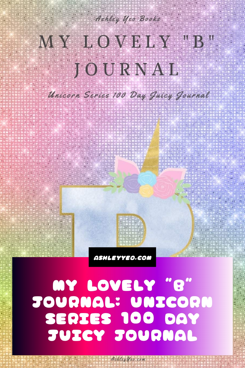 My Lovely “B” Journal: Unicorn Series 100 Day Juicy Journal